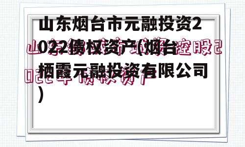 山东烟台市元融投资2022债权资产(烟台栖霞元融投资有限公司)