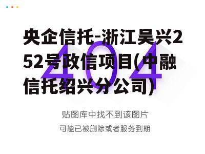 央企信托-浙江吴兴252号政信项目(中融信托绍兴分公司)