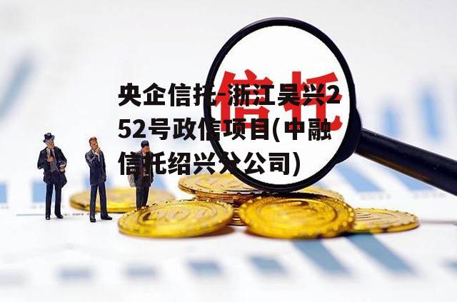 央企信托-浙江吴兴252号政信项目(中融信托绍兴分公司)