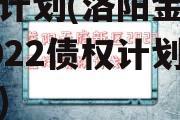 洛阳金元明清2022债权计划(洛阳金元明清2022债权计划协议书)