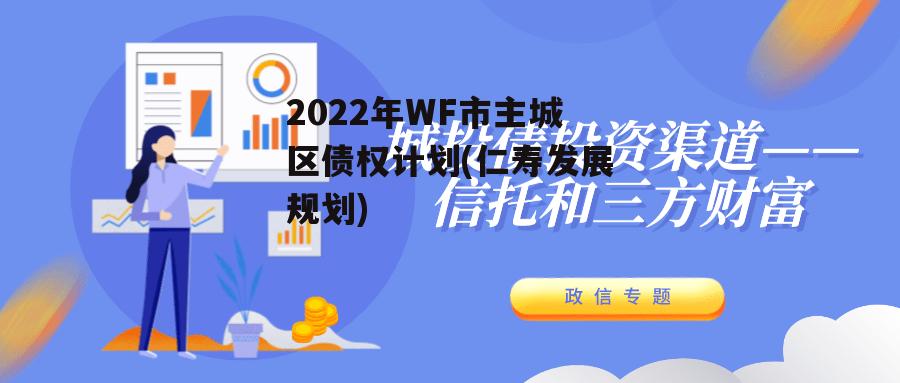 2022年WF市主城区债权计划(仁寿发展规划) 2022年WF市主城区债权计划(仁寿发展规划)