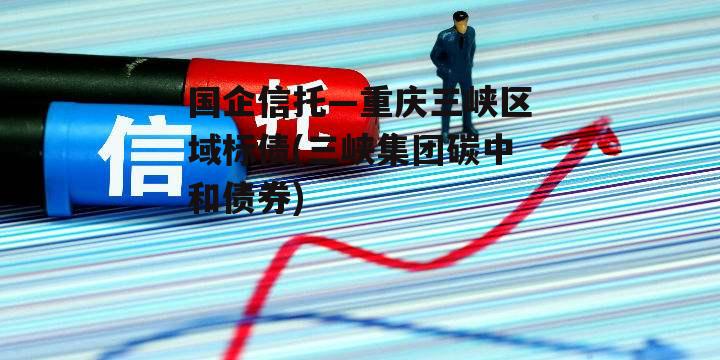 国企信托—重庆三峡区域标债(三峡集团碳中和债券)