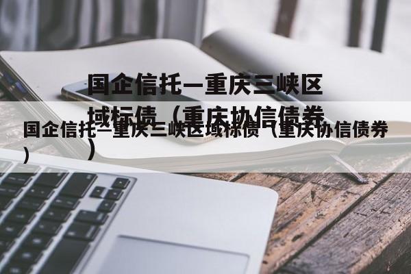 国企信托—重庆三峡区域标债（重庆协信债券）