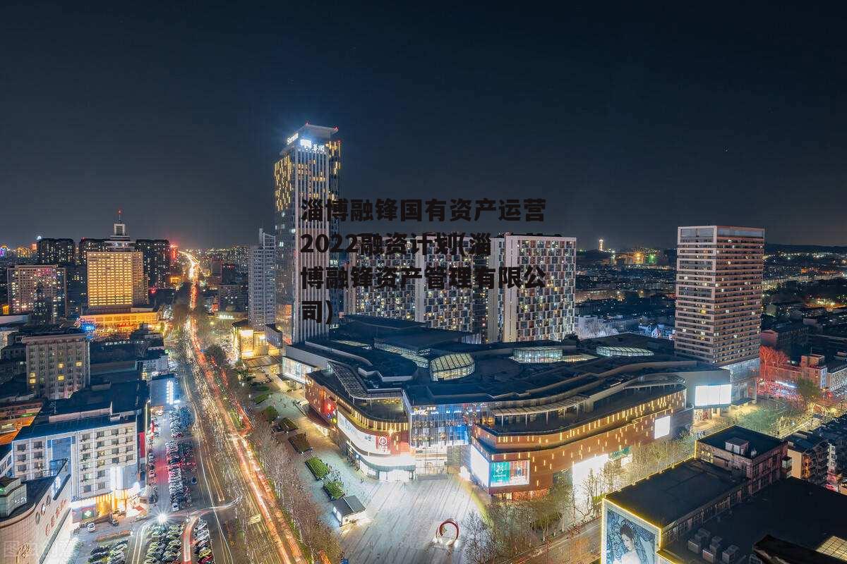 淄博融锋国有资产运营2022融资计划(淄博融锋资产管理有限公司)