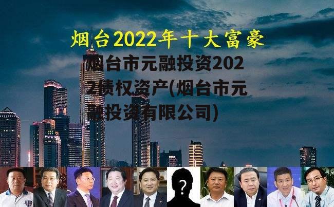 烟台市元融投资2022债权资产(烟台市元融投资有限公司)