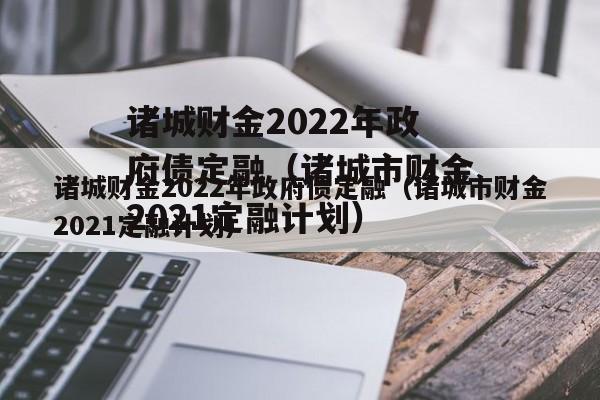诸城财金2022年政府债定融（诸城市财金2021定融计划）
