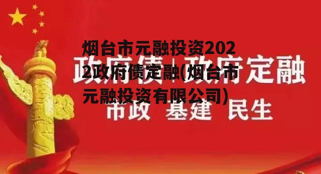 烟台市元融投资2022政府债定融(烟台市元融投资有限公司)