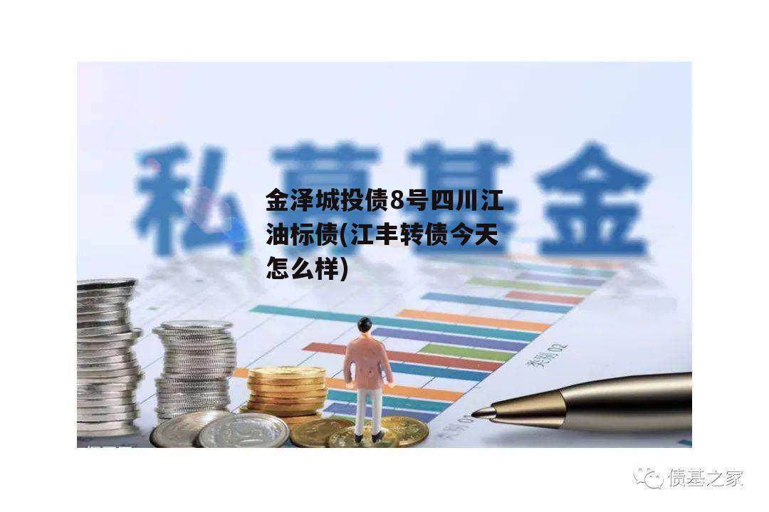 金泽城投债8号四川江油标债(江丰转债今天怎么样)