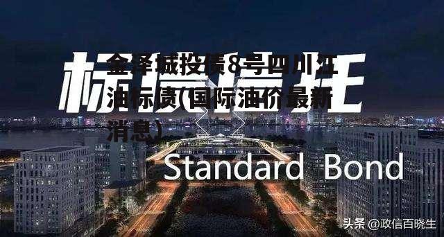 金泽城投债8号四川江油标债(国际油价最新消息) 金泽城投债8号四川江油标债(国际油价最新消息)