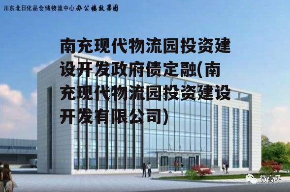 南充现代物流园投资建设开发政府债定融(南充现代物流园投资建设开发有限公司)
