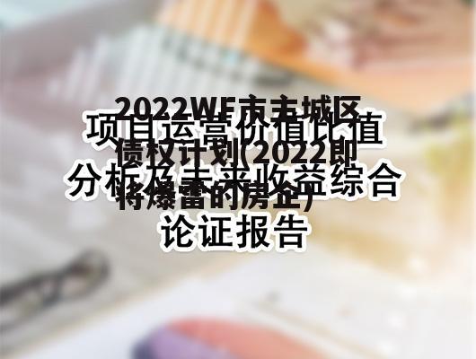 2022WF市主城区债权计划(2022即将爆雷的房企)