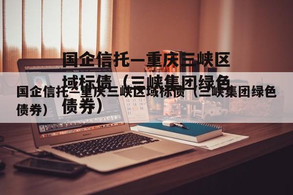 国企信托—重庆三峡区域标债（三峡集团绿色债券）
