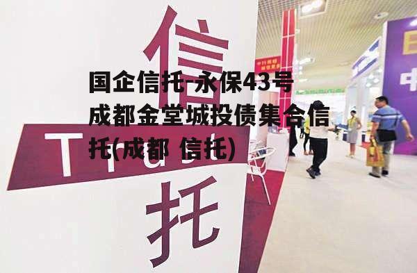 国企信托-永保43号成都金堂城投债集合信托(成都 信托)