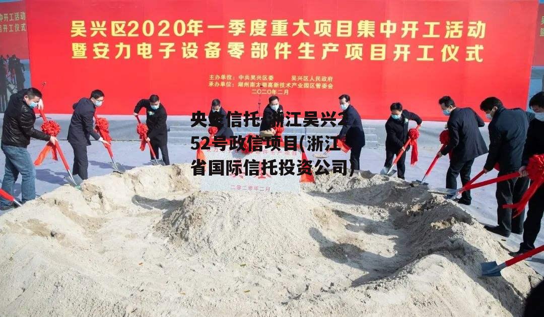 央企信托-浙江吴兴252号政信项目(浙江省国际信托投资公司)