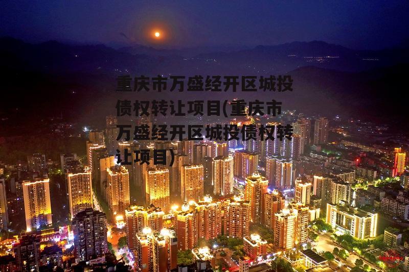 重庆市万盛经开区城投债权转让项目(重庆市万盛经开区城投债权转让项目)