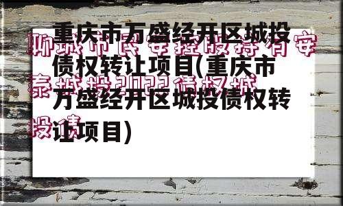 重庆市万盛经开区城投债权转让项目(重庆市万盛经开区城投债权转让项目)