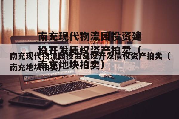 南充现代物流园投资建设开发债权资产拍卖（南充地块拍卖）