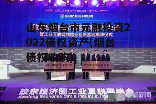 山东烟台市元融投资2022债权资产(烟台债权收购)
