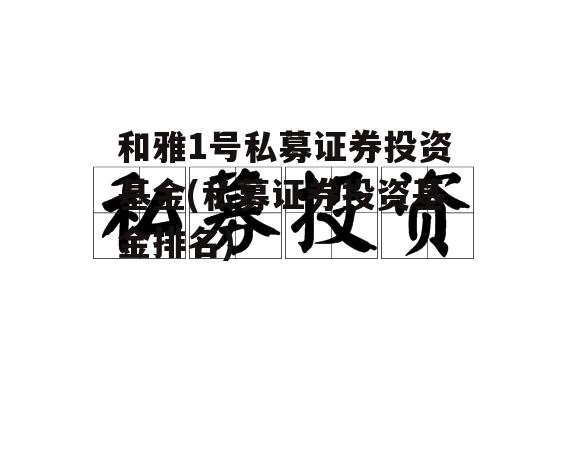 和雅1号私募证券投资基金(私募证券投资基金排名)