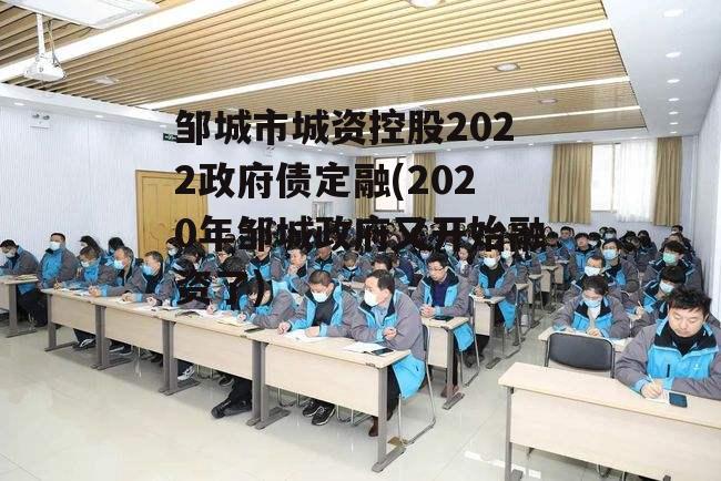 邹城市城资控股2022政府债定融(2020年邹城政府又开始融资了)