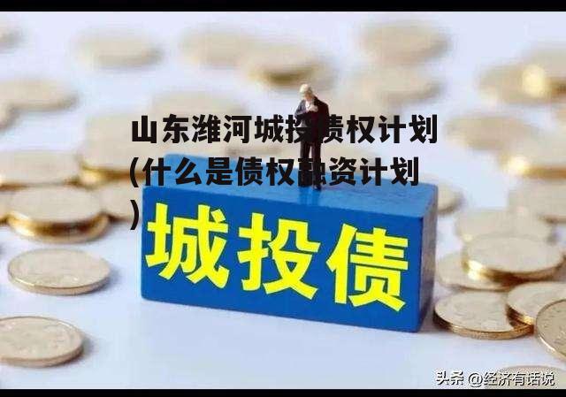 山东潍河城投债权计划(什么是债权融资计划)