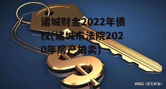 诸城财金2022年债权(诸城市法院2020年房产拍卖) 诸城财金2022年债权(诸城市法院2020年房产拍卖)