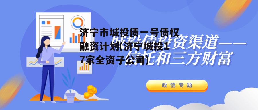 济宁市城投债一号债权融资计划(济宁城投17家全资子公司) 济宁市城投债一号债权融资计划(济宁城投17家全资子公司)