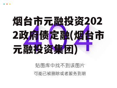 烟台市元融投资2022政府债定融(烟台市元融投资集团)