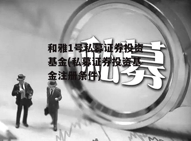 和雅1号私募证券投资基金(私募证券投资基金注册条件)
