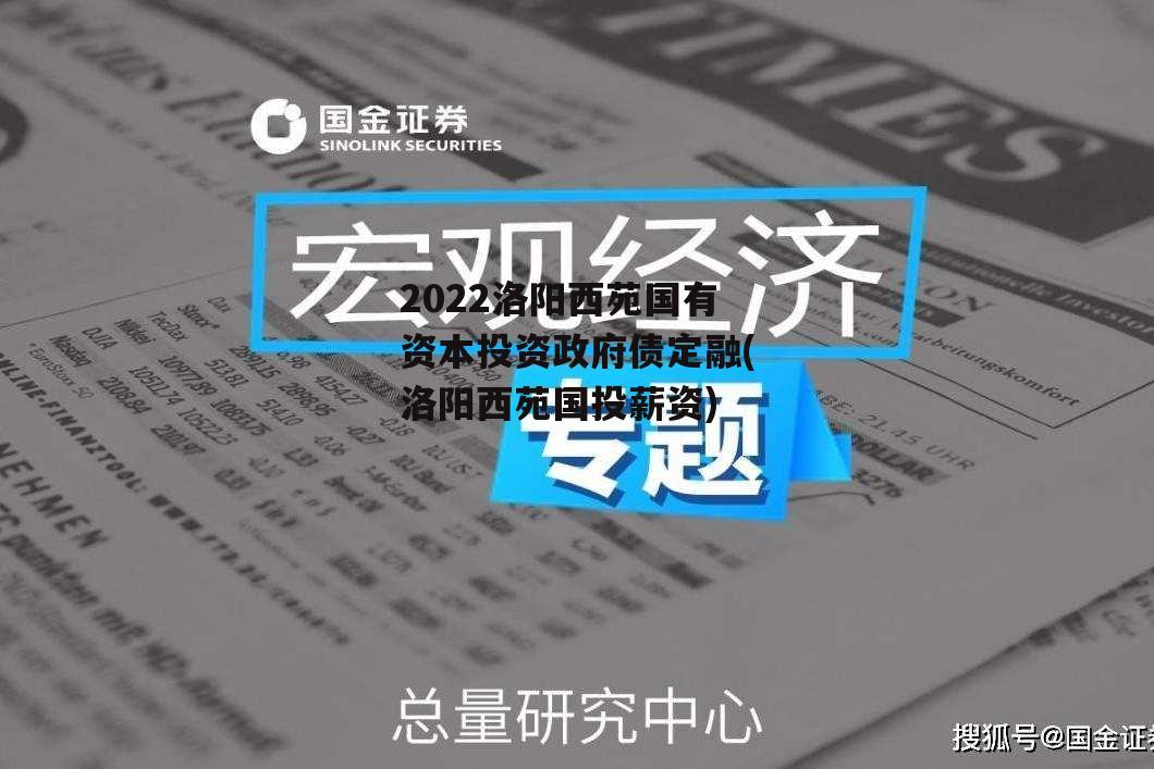 2022洛阳西苑国有资本投资政府债定融(洛阳西苑国投薪资)