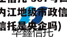 央企信托-367号四川内江地级市政信(中融信托是央企吗)