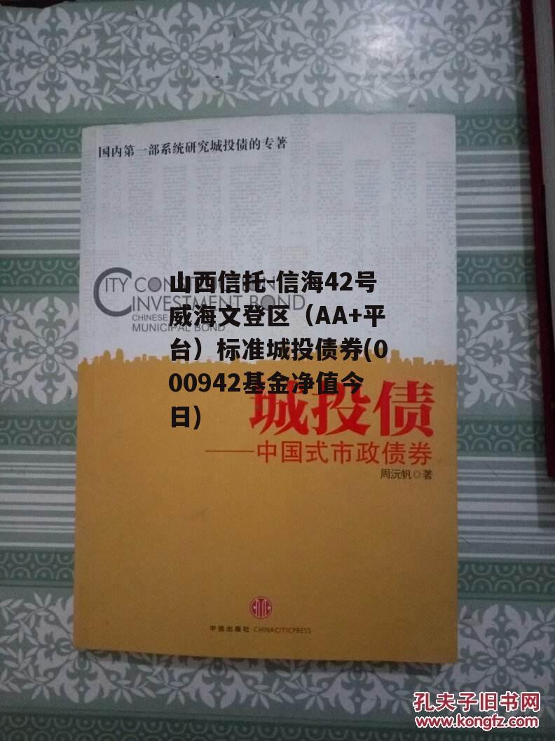 山西信托-信海42号威海文登区（AA+平台）标准城投债券(000942基金净值今日)