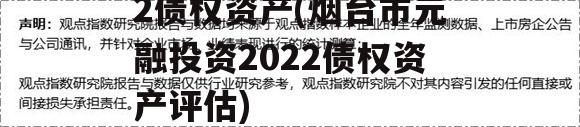 烟台市元融投资2022债权资产(烟台市元融投资2022债权资产评估)