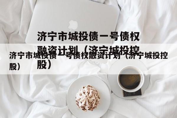 济宁市城投债一号债权融资计划（济宁城投控股）