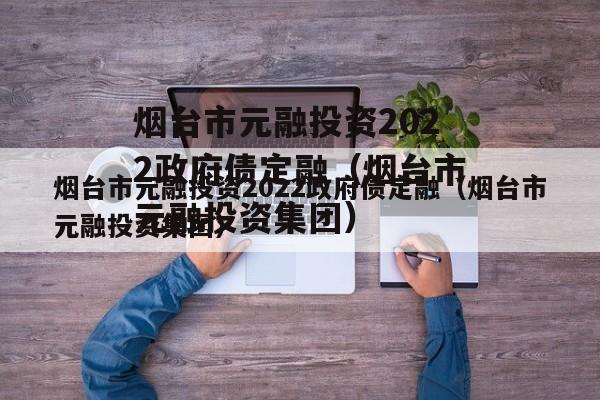 烟台市元融投资2022政府债定融（烟台市元融投资集团）