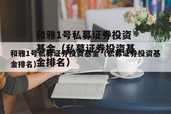 和雅1号私募证券投资基金（私募证券投资基金排名）