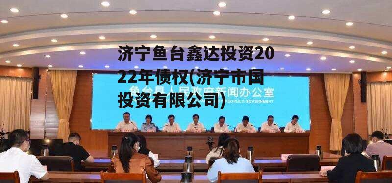 济宁鱼台鑫达投资2022年债权(济宁市国投资有限公司)