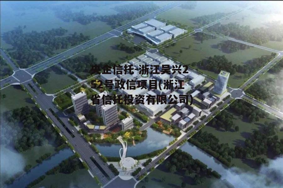 央企信托-浙江吴兴252号政信项目(浙江省信托投资有限公司)
