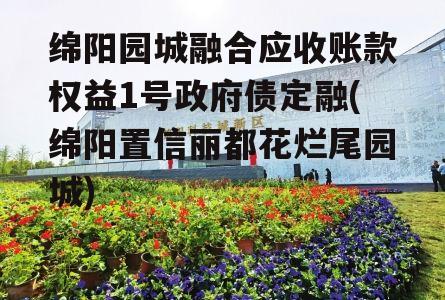 绵阳园城融合应收账款权益1号政府债定融(绵阳置信丽都花烂尾园城)
