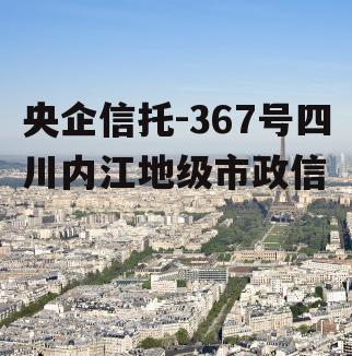 央企信托-367号四川内江地级市政信