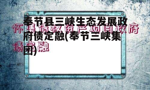 奉节县三峡生态发展政府债定融(奉节三峡集团)