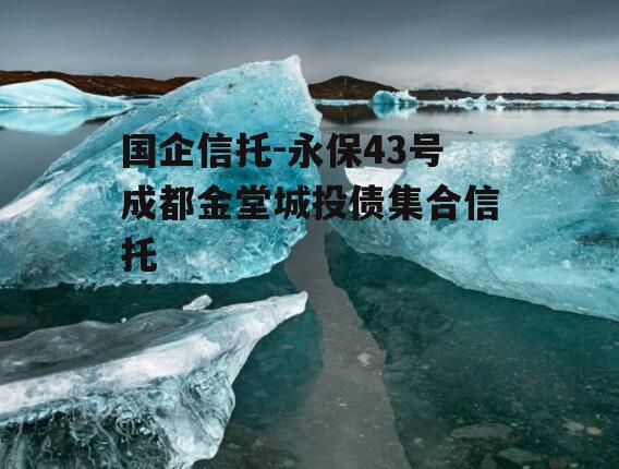 国企信托-永保43号成都金堂城投债集合信托