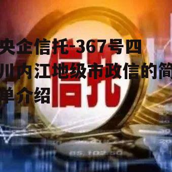 央企信托-367号四川内江地级市政信的简单介绍