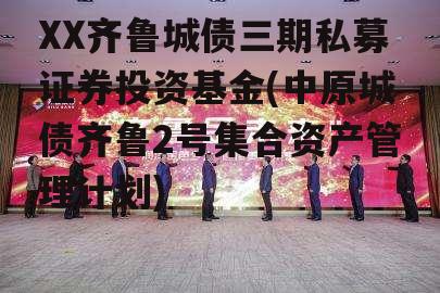 XX齐鲁城债三期私募证券投资基金(中原城债齐鲁2号集合资产管理计划)