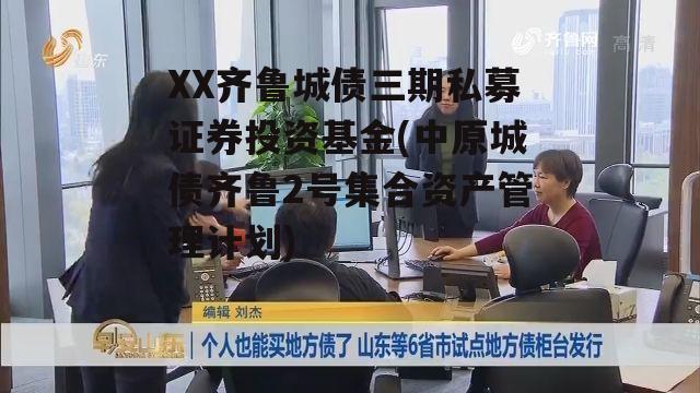 XX齐鲁城债三期私募证券投资基金(中原城债齐鲁2号集合资产管理计划)