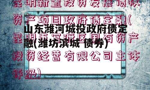 山东潍河城投政府债定融(潍坊滨城 债券)