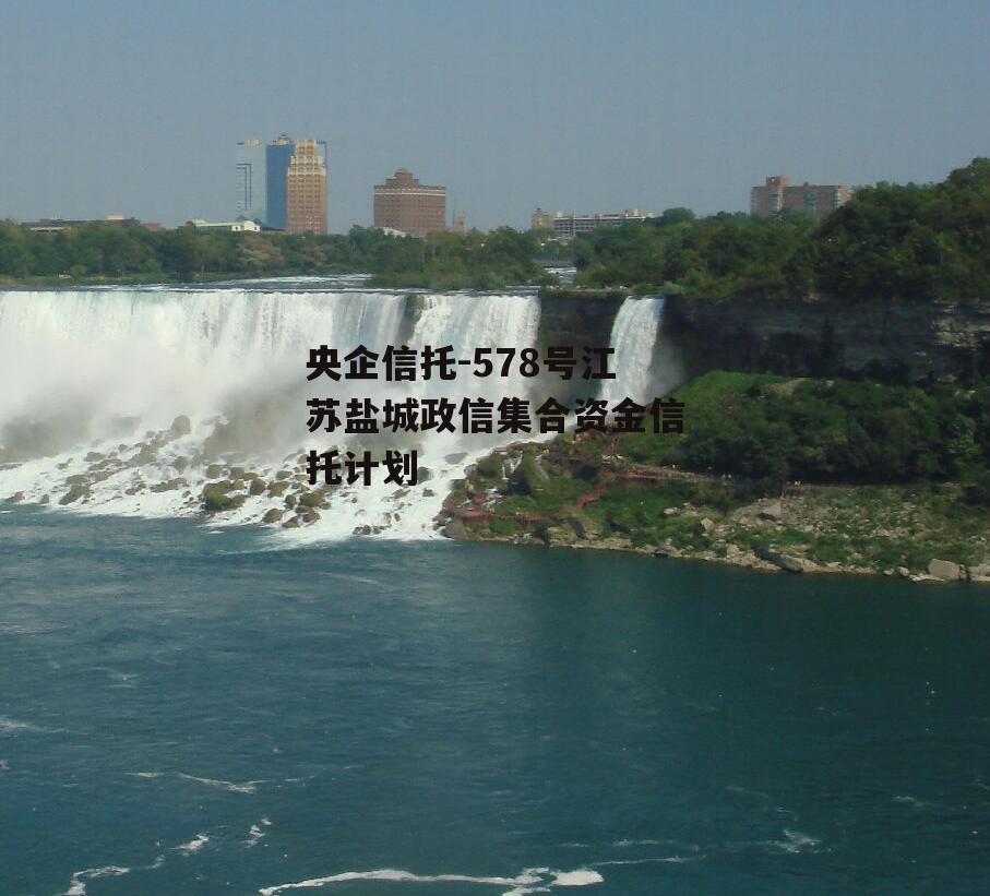 央企信托-578号江苏盐城政信集合资金信托计划