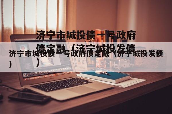济宁市城投债一号政府债定融（济宁城投发债）