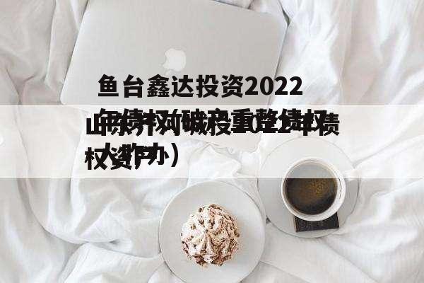 鱼台鑫达投资2022年债权(破产重整债权人咋办) 鱼台鑫达投资2022年债权(破产重整债权人咋办)