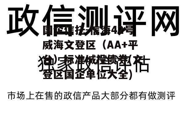 国企信托-信海42号威海文登区（AA+平台）标准城投债券(文登区国企单位大全)